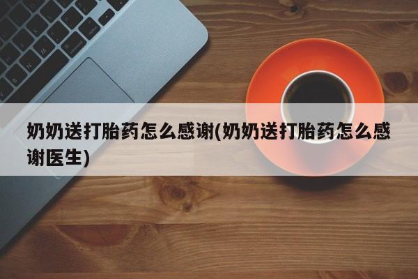 私人店有打胎药吗奶奶送打胎药怎么感谢(奶奶送打胎药怎么感谢医生)