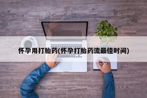 私人店有打胎药吗怀孕用打胎药(怀孕打胎药流最佳时间)