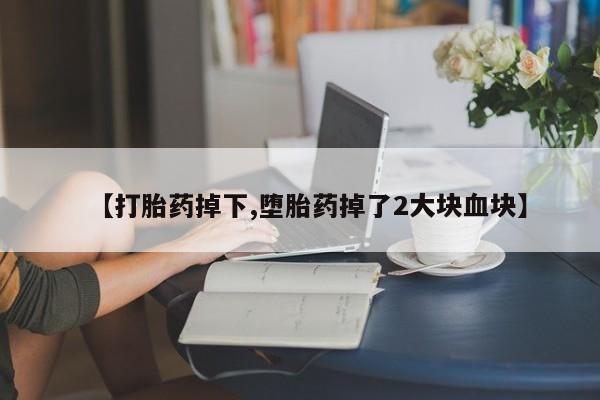 私人店有打胎药吗【打胎药掉下,堕胎药掉了2大块血块】