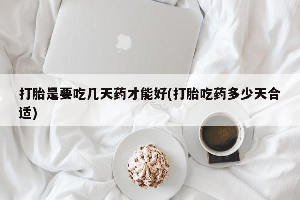 私人店有打胎药吗打胎是要吃几天药才能好(打胎吃药多少天合适)
