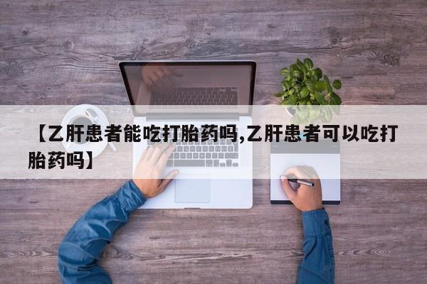 私人店有打胎药吗【乙肝患者能吃打胎药吗,乙肝患者可以吃打胎药吗】