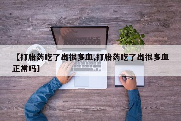 私人店有打胎药吗【打胎药吃了出很多血,打胎药吃了出很多血正常吗】