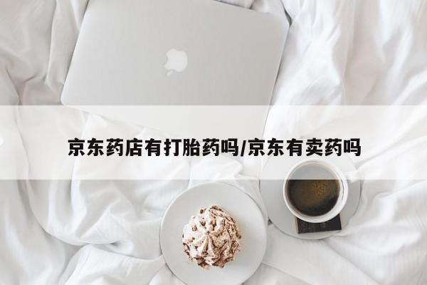 私人店有打胎药吗京东药店有打胎药吗/京东有卖药吗
