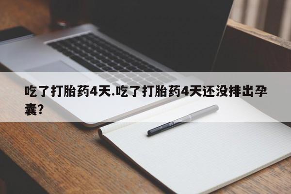 私人店有打胎药吗吃了打胎药4天.吃了打胎药4天还没排出孕囊？