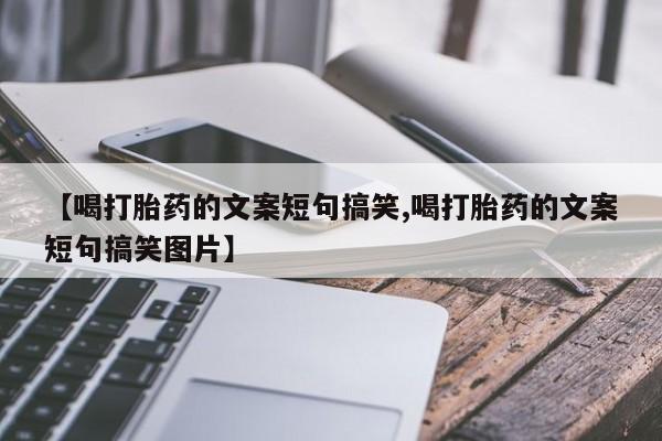 私人店有打胎药吗【喝打胎药的文案短句搞笑,喝打胎药的文案短句搞笑图片】