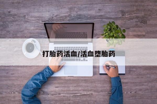 私人店有打胎药吗打胎药活血/活血堕胎药