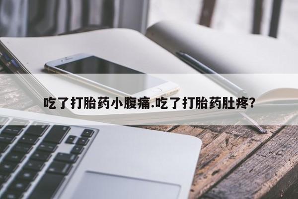 私人店有打胎药吗吃了打胎药小腹痛.吃了打胎药肚疼？