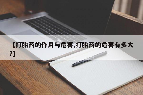 私人店有打胎药吗【打胎药的作用与危害,打胎药的危害有多大?】