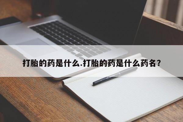 私人店有打胎药吗打胎的药是什么.打胎的药是什么药名？