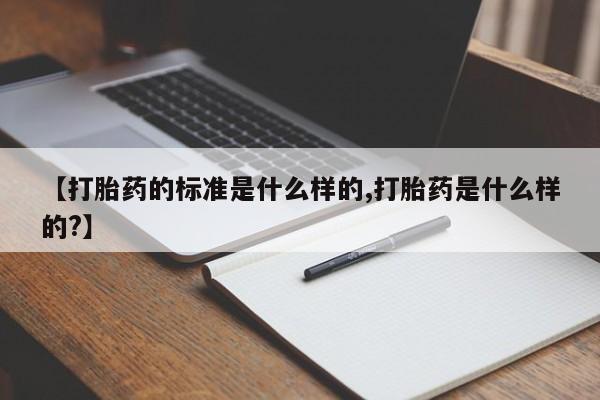 私人店有打胎药吗【打胎药的标准是什么样的,打胎药是什么样的?】