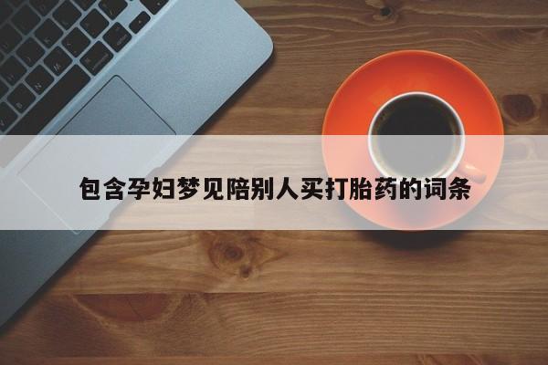 私人店有打胎药吗包含孕妇梦见陪别人买打胎药的词条
