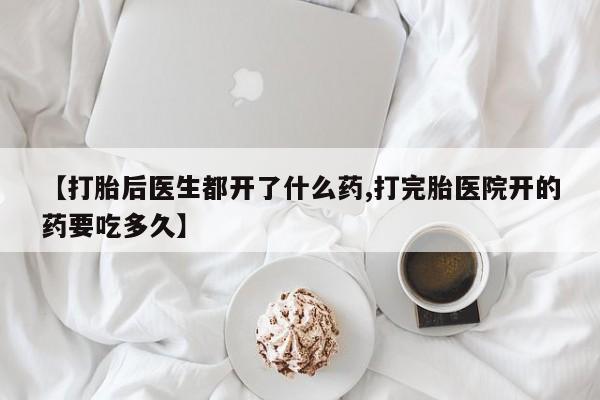 私人店有打胎药吗【打胎后医生都开了什么药,打完胎医院开的药要吃多久】