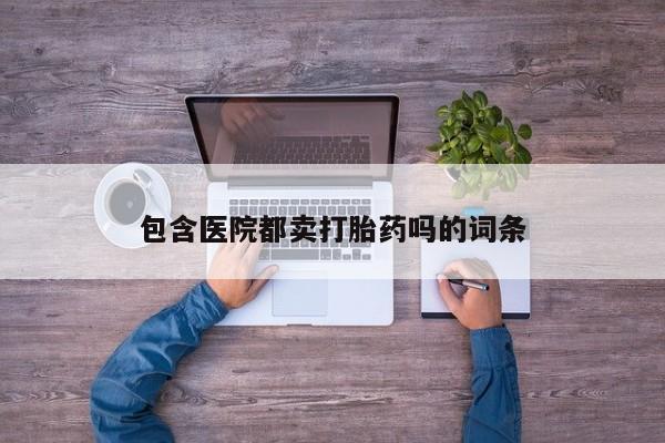 私人店有打胎药吗包含医院都卖打胎药吗的词条