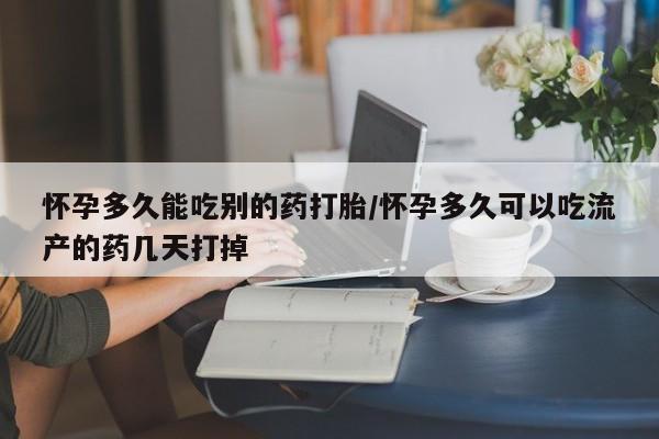 私人店有打胎药吗怀孕多久能吃别的药打胎/怀孕多久可以吃流产的药几天打掉