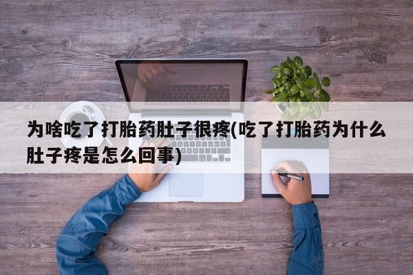 私人店有打胎药吗为啥吃了打胎药肚子很疼(吃了打胎药为什么肚子疼是怎么回事)