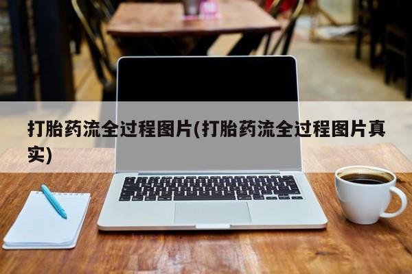 私人店有打胎药吗打胎药流全过程图片(打胎药流全过程图片真实)