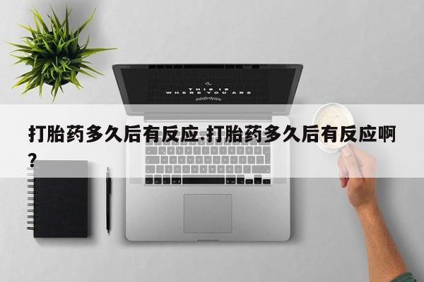 私人店有打胎药吗打胎药多久后有反应.打胎药多久后有反应啊？
