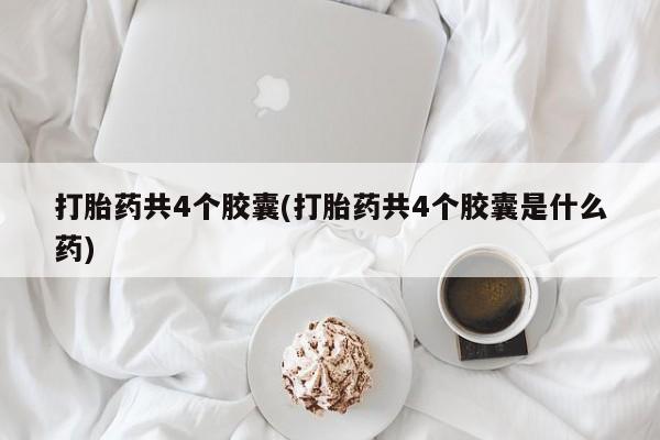 私人店有打胎药吗打胎药共4个胶囊(打胎药共4个胶囊是什么药)