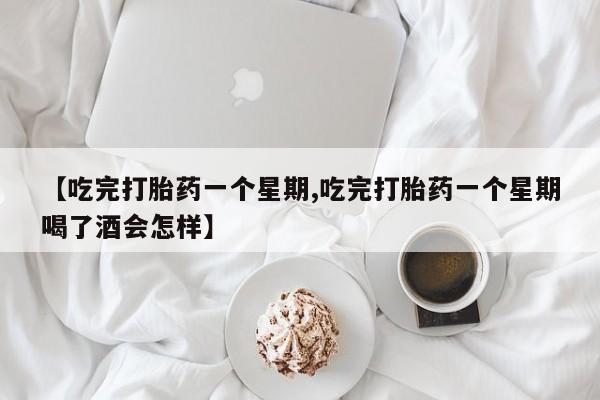 私人店有打胎药吗【吃完打胎药一个星期,吃完打胎药一个星期喝了酒会怎样】