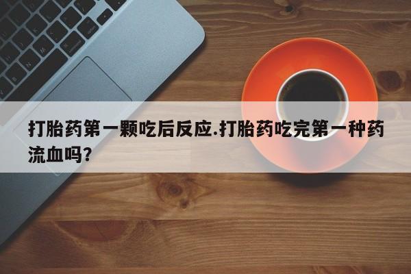 私人店有打胎药吗打胎药第一颗吃后反应.打胎药吃完第一种药流血吗？