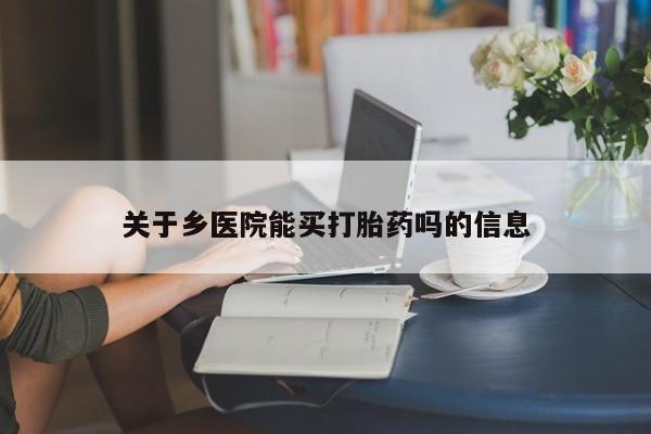 私人店有打胎药吗关于乡医院能买打胎药吗的信息