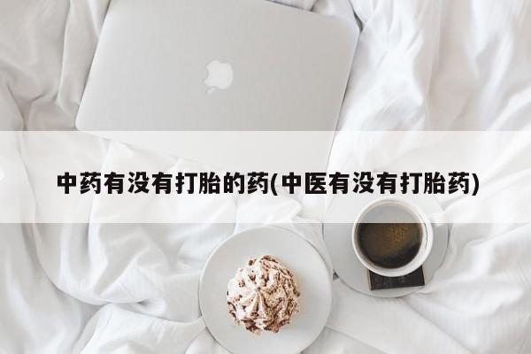 私人店有打胎药吗中药有没有打胎的药(中医有没有打胎药)