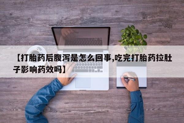 私人店有打胎药吗【打胎药后腹泻是怎么回事,吃完打胎药拉肚子影响药效吗】