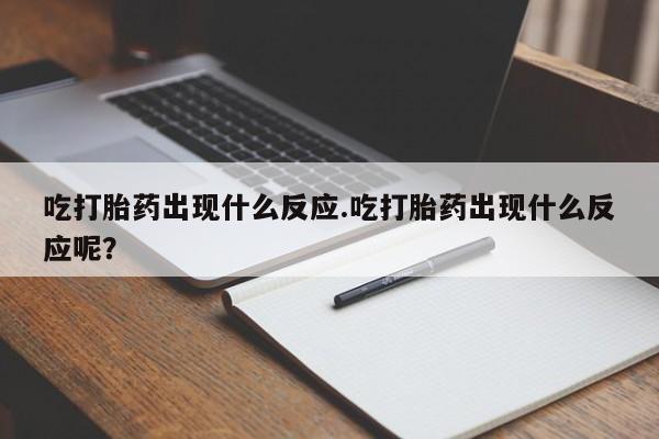 私人店有打胎药吗吃打胎药出现什么反应.吃打胎药出现什么反应呢？