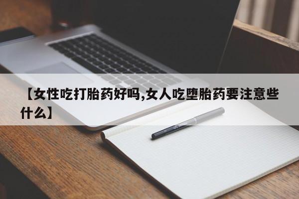 私人店有打胎药吗【女性吃打胎药好吗,女人吃堕胎药要注意些什么】