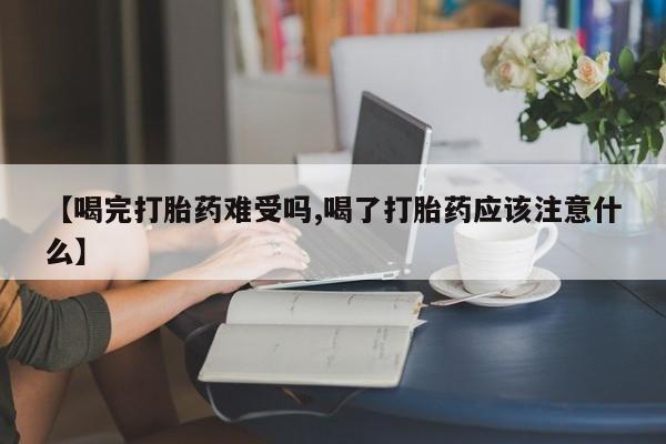 私人店有打胎药吗【喝完打胎药难受吗,喝了打胎药应该注意什么】