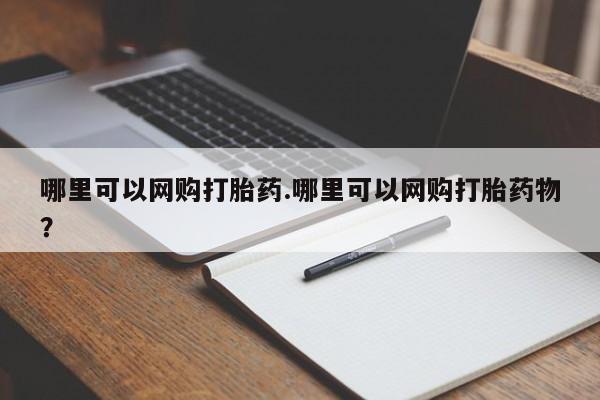 私人店有打胎药吗哪里可以网购打胎药.哪里可以网购打胎药物?